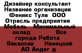 Дизайнер-консультант › Название организации ­ Феникс Тула, ООО › Отрасль предприятия ­ Мебель › Минимальный оклад ­ 20 000 - Все города Работа » Вакансии   . Ненецкий АО,Андег д.